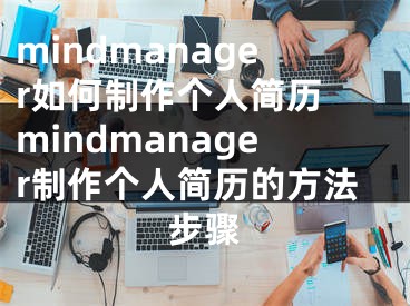 mindmanager如何制作個(gè)人簡(jiǎn)歷 mindmanager制作個(gè)人簡(jiǎn)歷的方法步驟