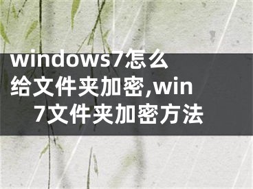 windows7怎么給文件夾加密,win7文件夾加密方法