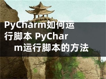 PyCharm如何運(yùn)行腳本 PyCharm運(yùn)行腳本的方法