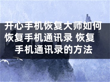 開心手機恢復(fù)大師如何恢復(fù)手機通訊錄 恢復(fù)手機通訊錄的方法