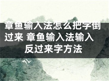 章魚輸入法怎么把字倒過來 章魚輸入法輸入反過來字方法