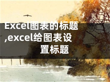 Excel圖表的標(biāo)題,excel給圖表設(shè)置標(biāo)題