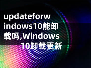 updateforwindows10能卸載嗎,Windows10卸載更新