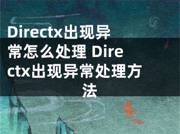 Directx出現(xiàn)異常怎么處理 Directx出現(xiàn)異常處理方法