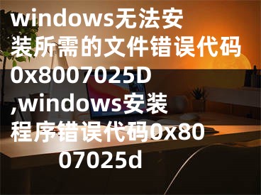 windows無法安裝所需的文件錯誤代碼0x8007025D,windows安裝程序錯誤代碼0x8007025d