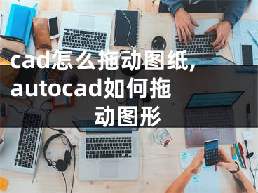 cad怎么拖動圖紙,autocad如何拖動圖形