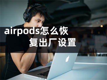 airpods怎么恢復(fù)出廠設(shè)置