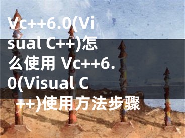 Vc++6.0(Visual C++)怎么使用 Vc++6.0(Visual C++)使用方法步驟