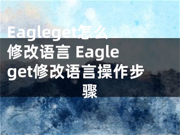 Eagleget怎么修改語(yǔ)言 Eagleget修改語(yǔ)言操作步驟