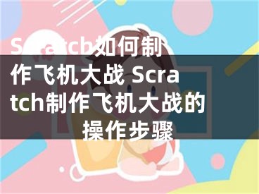 Scratch如何制作飛機大戰(zhàn) Scratch制作飛機大戰(zhàn)的操作步驟