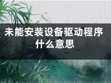 未能安裝設(shè)備驅(qū)動(dòng)程序什么意思