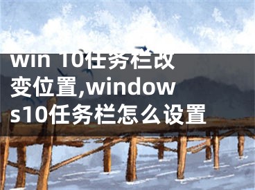 win 10任務(wù)欄改變位置,windows10任務(wù)欄怎么設(shè)置