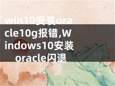 win10安裝oracle10g報(bào)錯(cuò),Windows10安裝oracle閃退