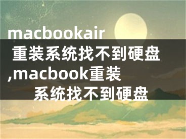 macbookair 重裝系統(tǒng)找不到硬盤,macbook重裝系統(tǒng)找不到硬盤