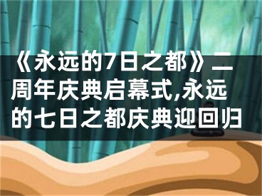 《永遠的7日之都》二周年慶典啟幕式,永遠的七日之都慶典迎回歸