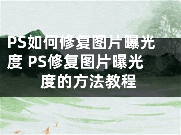 PS如何修復(fù)圖片曝光度 PS修復(fù)圖片曝光度的方法教程