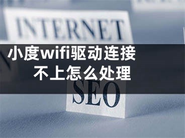 小度wifi驅動連接不上怎么處理 