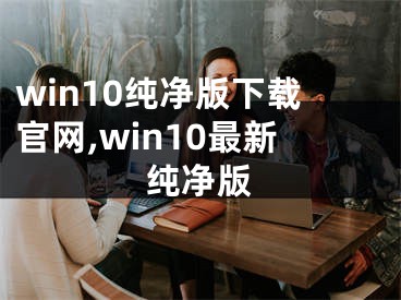 win10純凈版下載官網(wǎng),win10最新純凈版