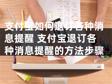 支付寶如何退訂各種消息提醒 支付寶退訂各種消息提醒的方法步驟