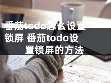 番茄todo怎么設(shè)置鎖屏 番茄todo設(shè)置鎖屏的方法