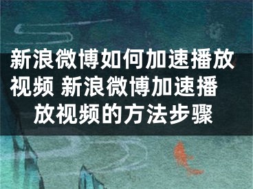 新浪微博如何加速播放視頻 新浪微博加速播放視頻的方法步驟