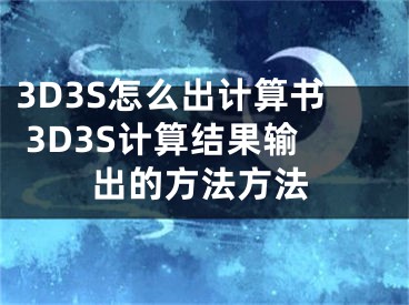 3D3S怎么出計算書 3D3S計算結果輸出的方法方法