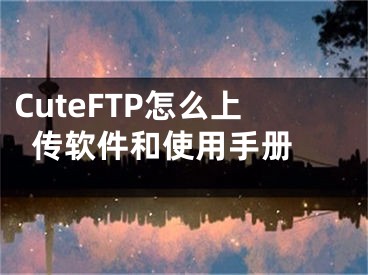 CuteFTP怎么上傳軟件和使用手冊 