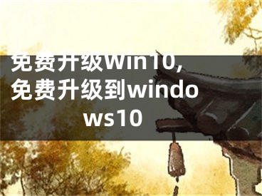 免費(fèi)升級(jí)Win10,免費(fèi)升級(jí)到windows10