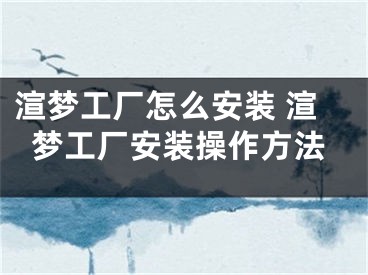 渲夢(mèng)工廠怎么安裝 渲夢(mèng)工廠安裝操作方法