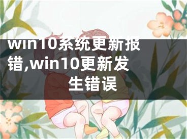 win10系統(tǒng)更新報錯,win10更新發(fā)生錯誤