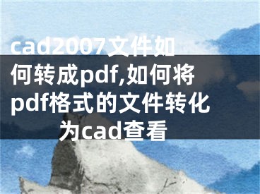 cad2007文件如何轉(zhuǎn)成pdf,如何將pdf格式的文件轉(zhuǎn)化為cad查看