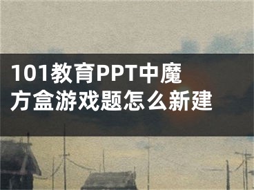 101教育PPT中魔方盒游戲題怎么新建 