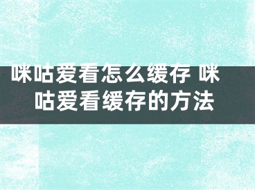 咪咕愛看怎么緩存 咪咕愛看緩存的方法