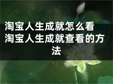 淘寶人生成就怎么看 淘寶人生成就查看的方法