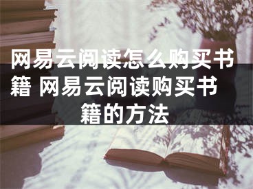 網(wǎng)易云閱讀怎么購買書籍 網(wǎng)易云閱讀購買書籍的方法