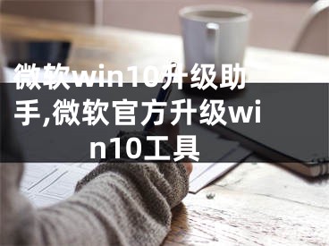 微軟win10升級助手,微軟官方升級win10工具