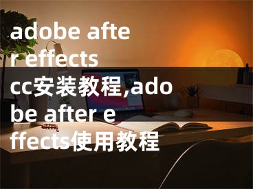 adobe after effects cc安裝教程,adobe after effects使用教程