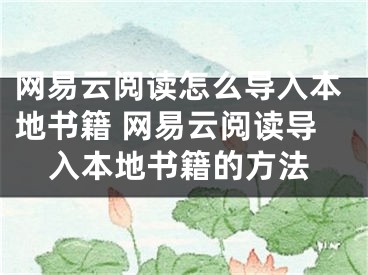 網(wǎng)易云閱讀怎么導入本地書籍 網(wǎng)易云閱讀導入本地書籍的方法