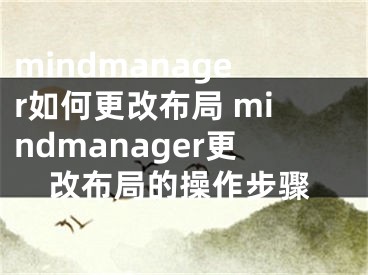 mindmanager如何更改布局 mindmanager更改布局的操作步驟