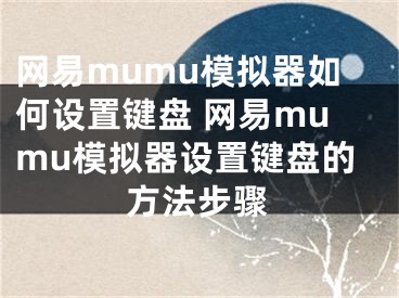 網(wǎng)易mumu模擬器如何設(shè)置鍵盤 網(wǎng)易mumu模擬器設(shè)置鍵盤的方法步驟