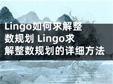 Lingo如何求解整數(shù)規(guī)劃 Lingo求解整數(shù)規(guī)劃的詳細方法