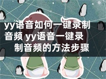 yy語音如何一鍵錄制音頻 yy語音一鍵錄制音頻的方法步驟