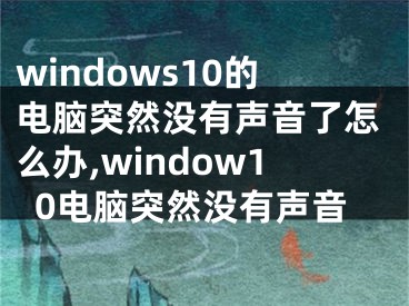 windows10的電腦突然沒有聲音了怎么辦,window10電腦突然沒有聲音