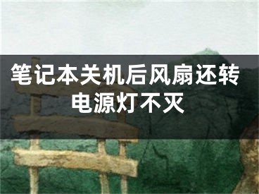 筆記本關(guān)機(jī)后風(fēng)扇還轉(zhuǎn)電源燈不滅