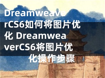 DreamweaverCS6如何將圖片優(yōu)化 DreamweaverCS6將圖片優(yōu)化操作步驟