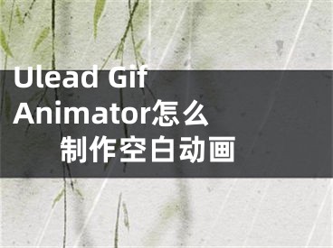 Ulead Gif Animator怎么制作空白動(dòng)畫 