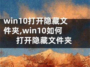 win10打開隱藏文件夾,win10如何打開隱藏文件夾