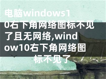 電腦windows10右下角網(wǎng)絡(luò)圖標(biāo)不見了且無網(wǎng)絡(luò),window10右下角網(wǎng)絡(luò)圖標(biāo)不見了