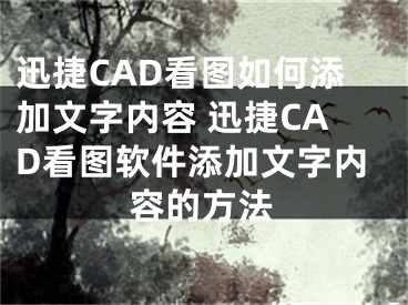 迅捷CAD看圖如何添加文字內(nèi)容 迅捷CAD看圖軟件添加文字內(nèi)容的方法