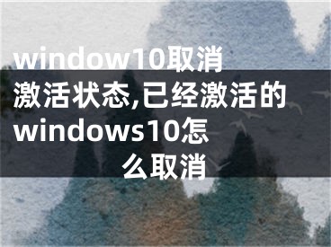 window10取消激活狀態(tài),已經(jīng)激活的windows10怎么取消